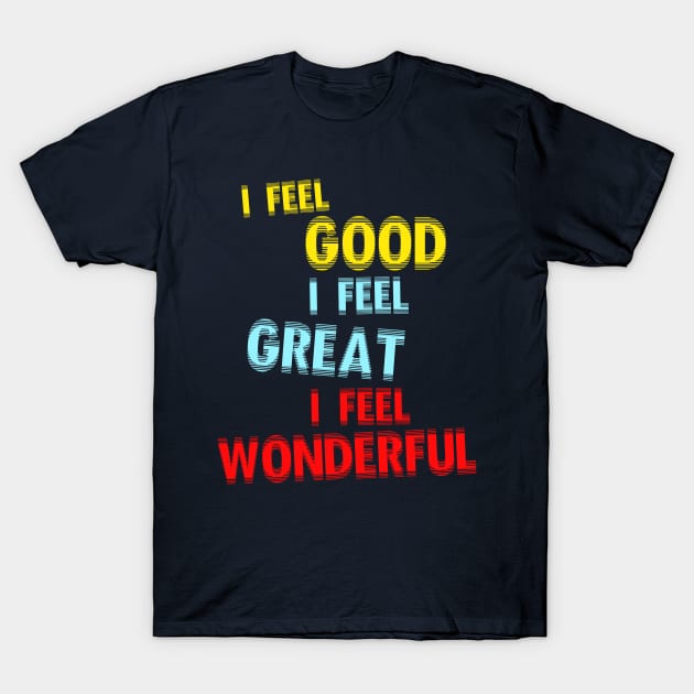 I Feel Good. I Feel Great. I Feel Wonderful. T-Shirt by darklordpug